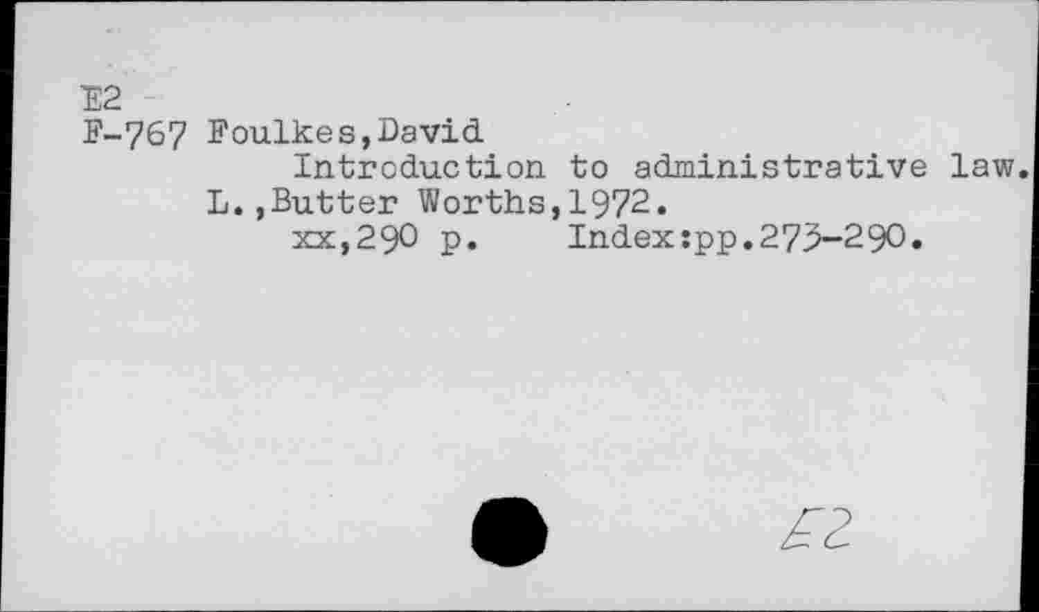 ﻿Е2
F-767 Foulkes,David
Introduction to administrative law.
L.,Butter Worths,1972.
xx,29О p. Index:pp.275-290.